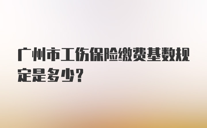 广州市工伤保险缴费基数规定是多少？