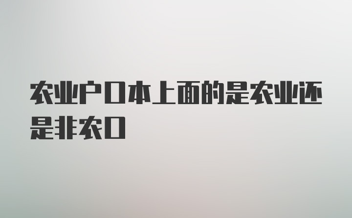 农业户口本上面的是农业还是非农口