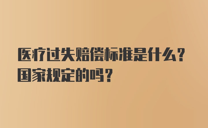 医疗过失赔偿标准是什么？国家规定的吗？