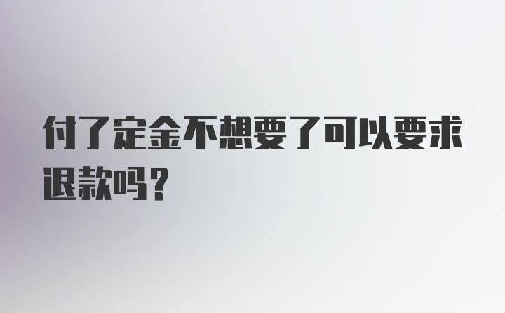 付了定金不想要了可以要求退款吗？