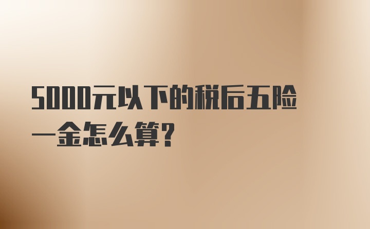 5000元以下的税后五险一金怎么算？