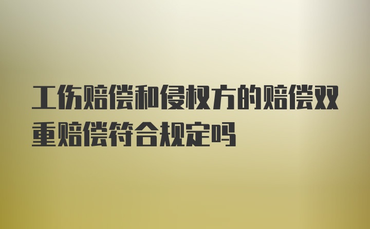 工伤赔偿和侵权方的赔偿双重赔偿符合规定吗