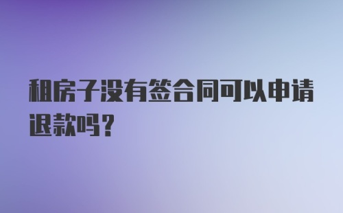 租房子没有签合同可以申请退款吗？