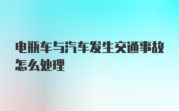 电瓶车与汽车发生交通事故怎么处理