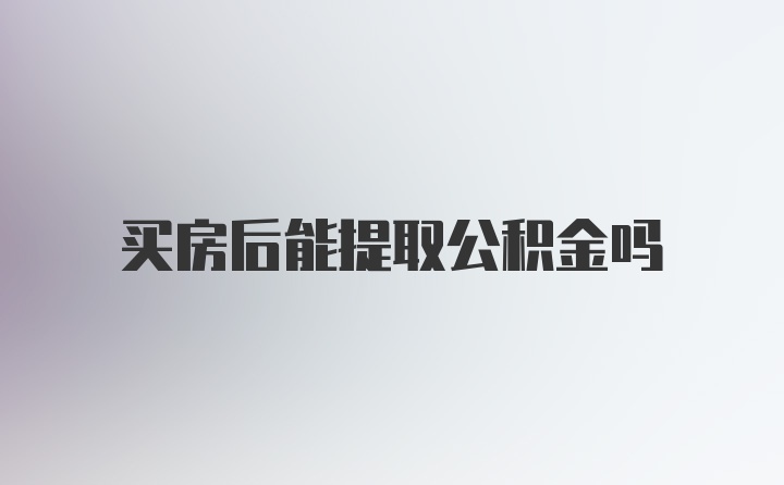 买房后能提取公积金吗