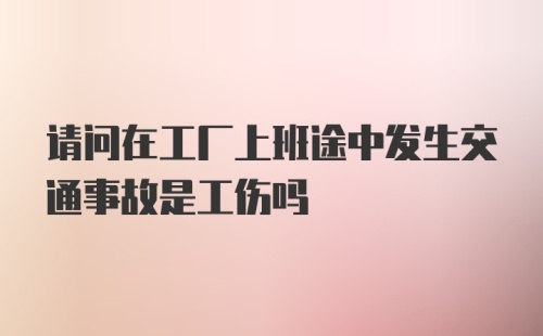 请问在工厂上班途中发生交通事故是工伤吗