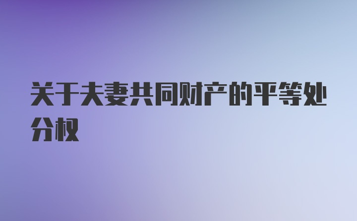 关于夫妻共同财产的平等处分权