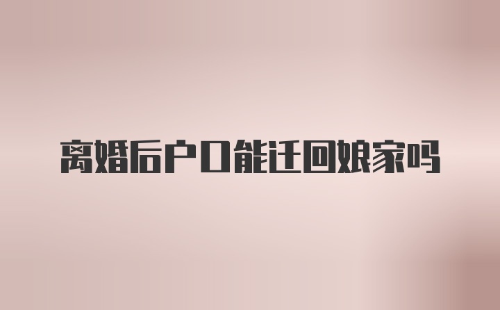 离婚后户口能迁回娘家吗