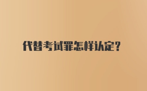 代替考试罪怎样认定？