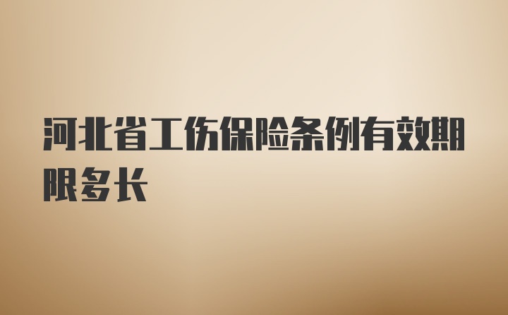 河北省工伤保险条例有效期限多长