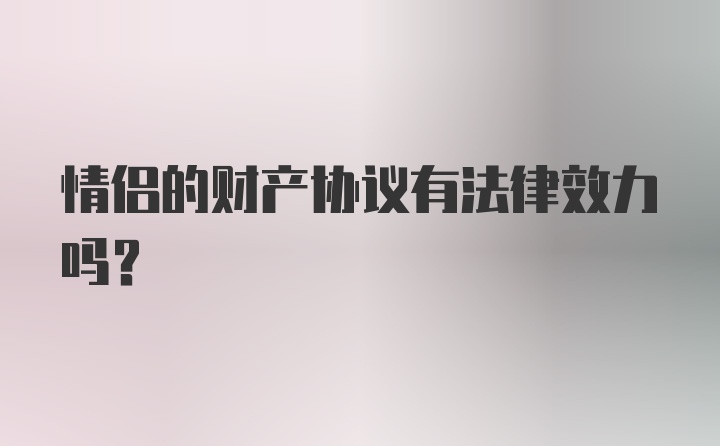 情侣的财产协议有法律效力吗？