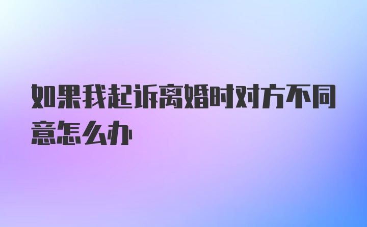 如果我起诉离婚时对方不同意怎么办