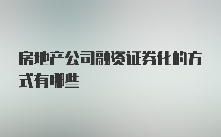 房地产公司融资证券化的方式有哪些