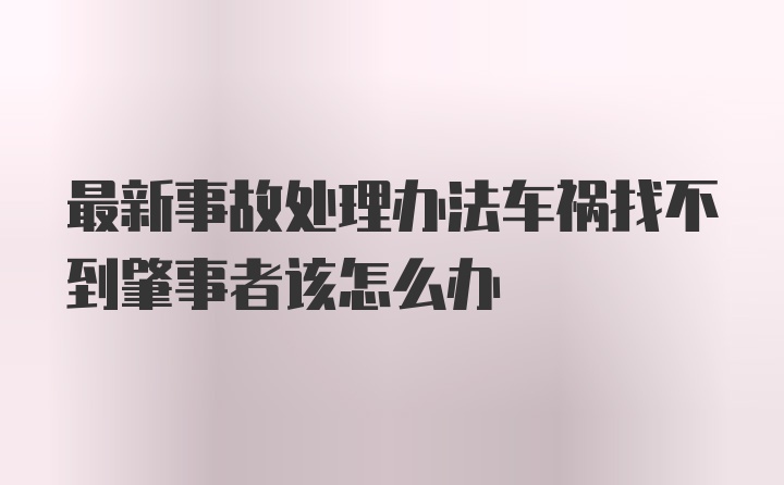 最新事故处理办法车祸找不到肇事者该怎么办