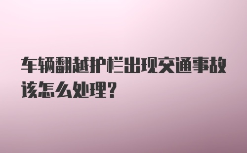 车辆翻越护栏出现交通事故该怎么处理?