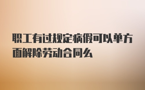 职工有过规定病假可以单方面解除劳动合同么