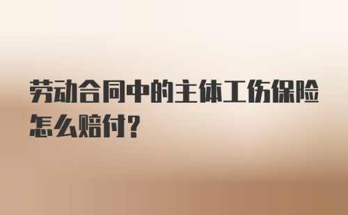 劳动合同中的主体工伤保险怎么赔付？