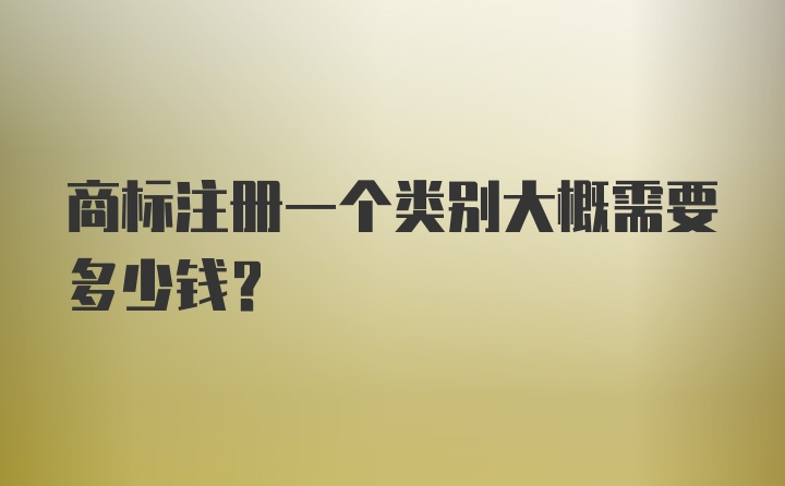 商标注册一个类别大概需要多少钱？