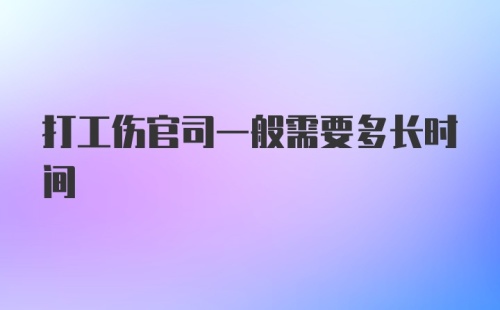 打工伤官司一般需要多长时间