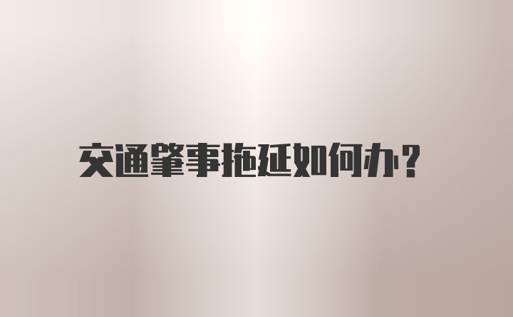 交通肇事拖延如何办？