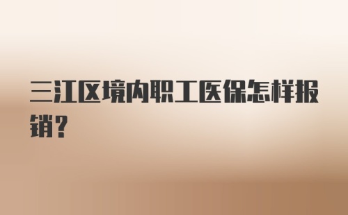 三江区境内职工医保怎样报销？