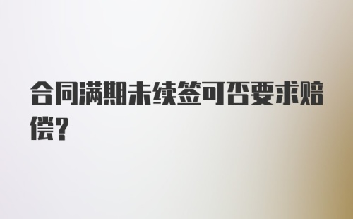 合同满期未续签可否要求赔偿？