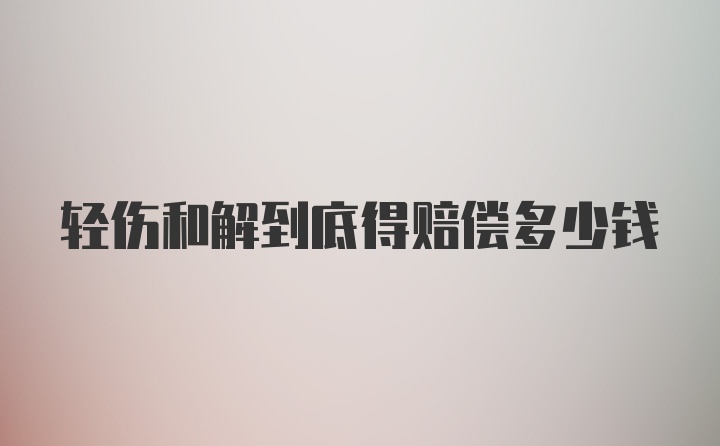 轻伤和解到底得赔偿多少钱