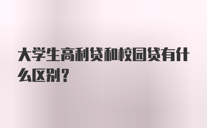 大学生高利贷和校园贷有什么区别?