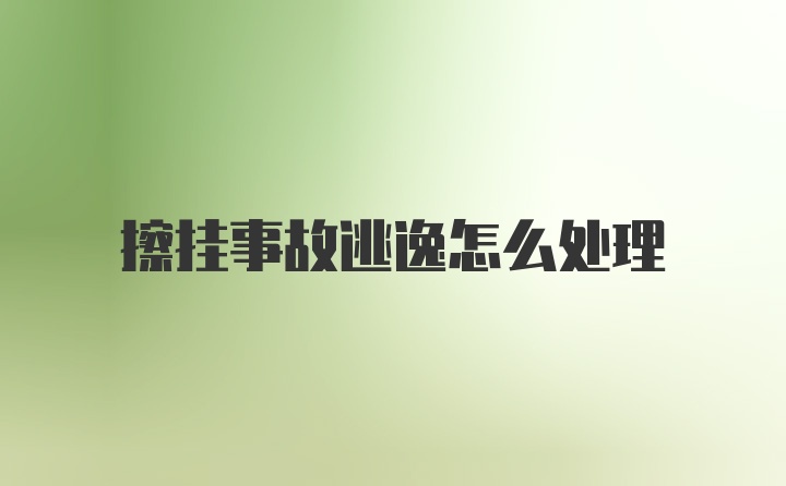 擦挂事故逃逸怎么处理