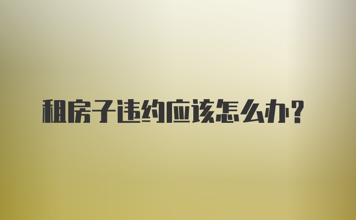 租房子违约应该怎么办？