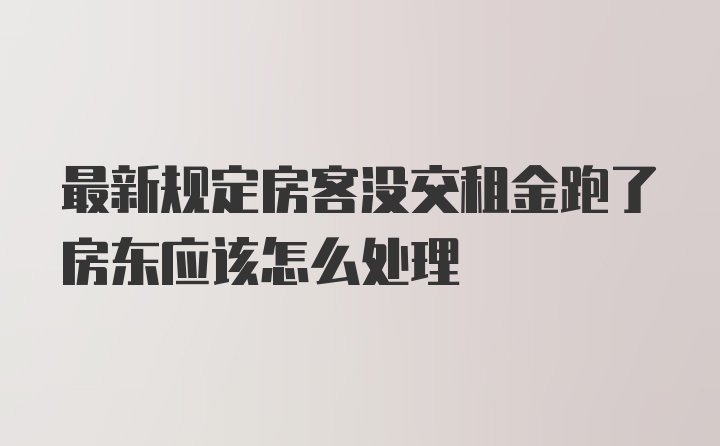 最新规定房客没交租金跑了房东应该怎么处理