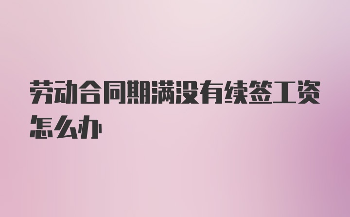 劳动合同期满没有续签工资怎么办