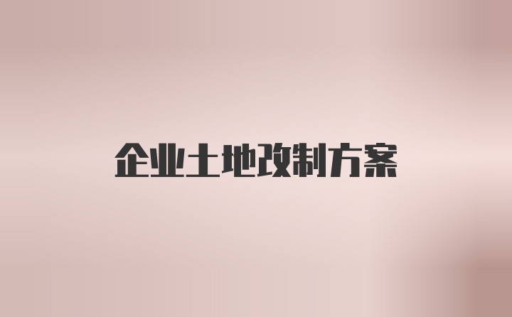 企业土地改制方案