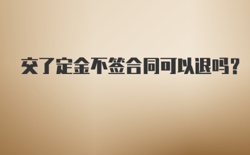 交了定金不签合同可以退吗?