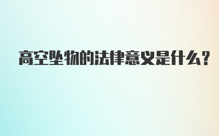 高空坠物的法律意义是什么？