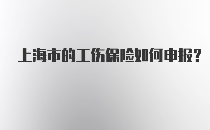 上海市的工伤保险如何申报？