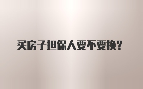 买房子担保人要不要换？