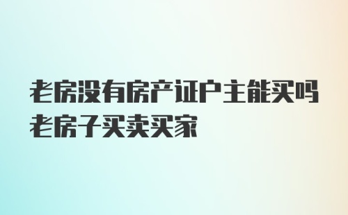 老房没有房产证户主能买吗老房子买卖买家