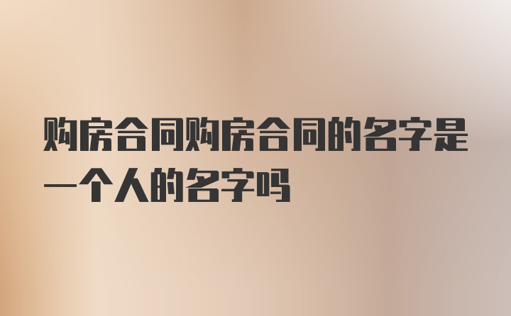 购房合同购房合同的名字是一个人的名字吗