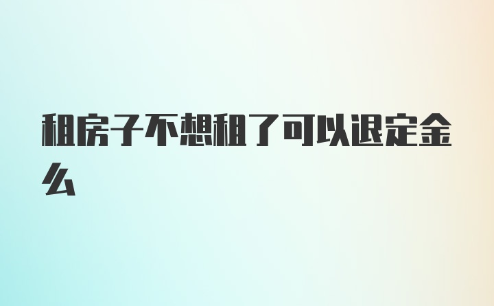 租房子不想租了可以退定金么