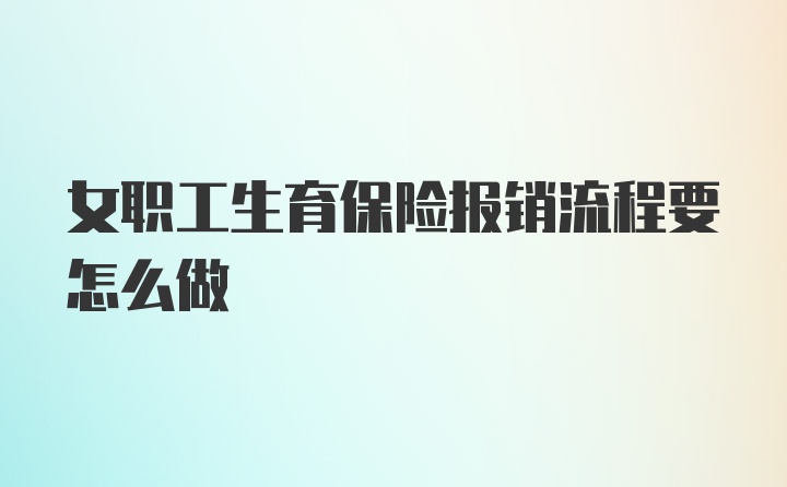 女职工生育保险报销流程要怎么做