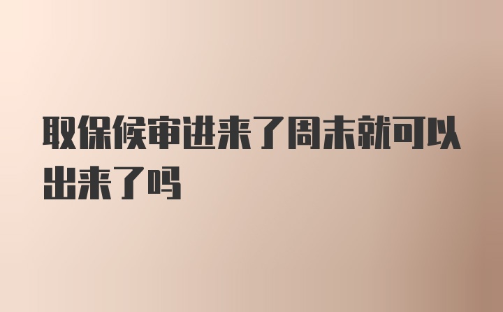 取保候审进来了周末就可以出来了吗