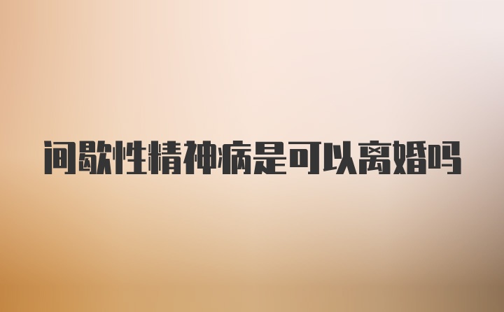 间歇性精神病是可以离婚吗