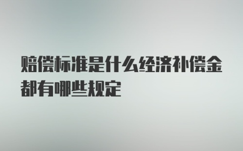 赔偿标准是什么经济补偿金都有哪些规定