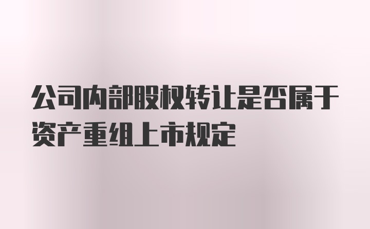 公司内部股权转让是否属于资产重组上市规定