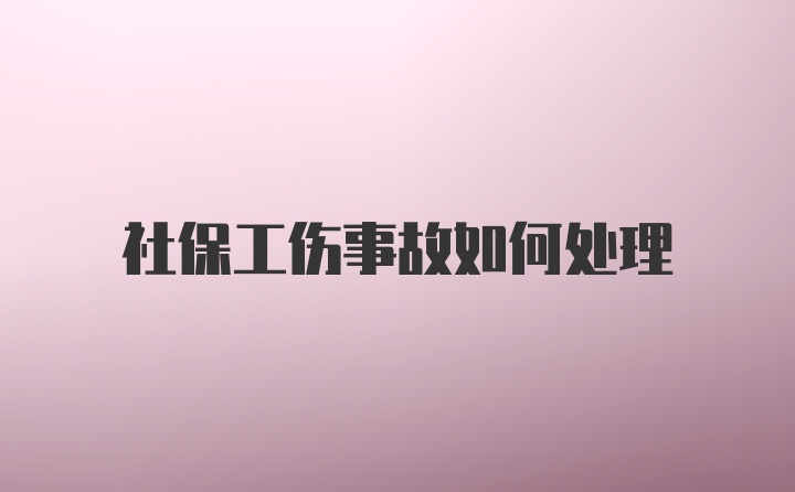 社保工伤事故如何处理