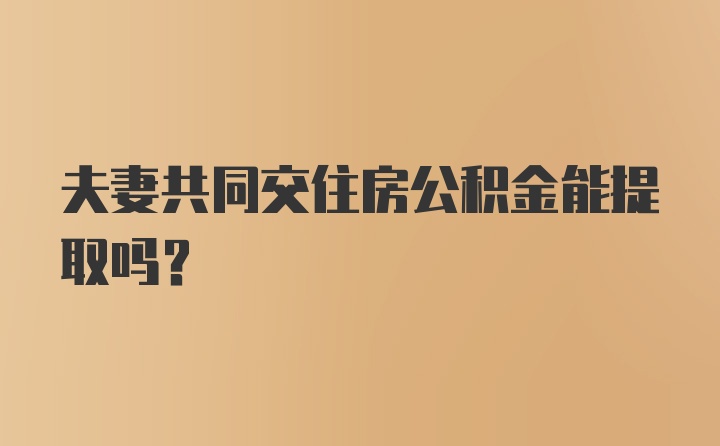 夫妻共同交住房公积金能提取吗？