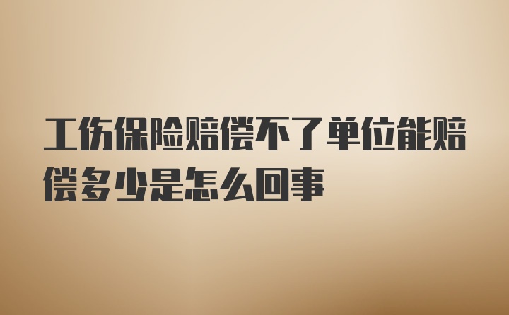 工伤保险赔偿不了单位能赔偿多少是怎么回事