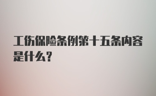 工伤保险条例第十五条内容是什么？