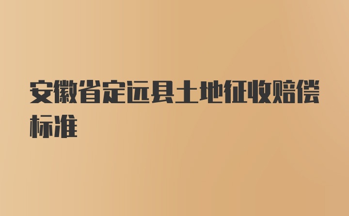 安徽省定远县土地征收赔偿标准